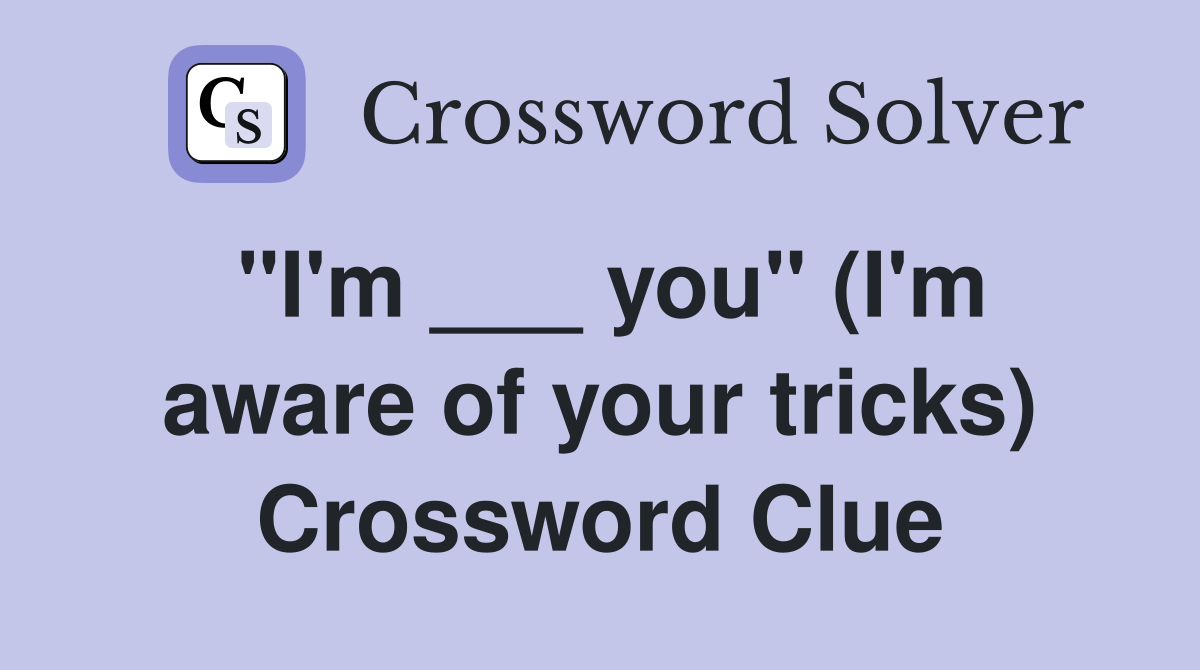 "I'm ___ you" (I'm aware of your tricks) Crossword Clue