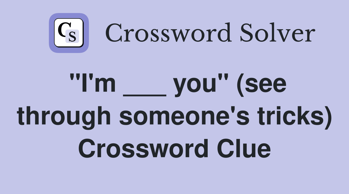 "I'm ___ you" (see through someone's tricks) Crossword Clue