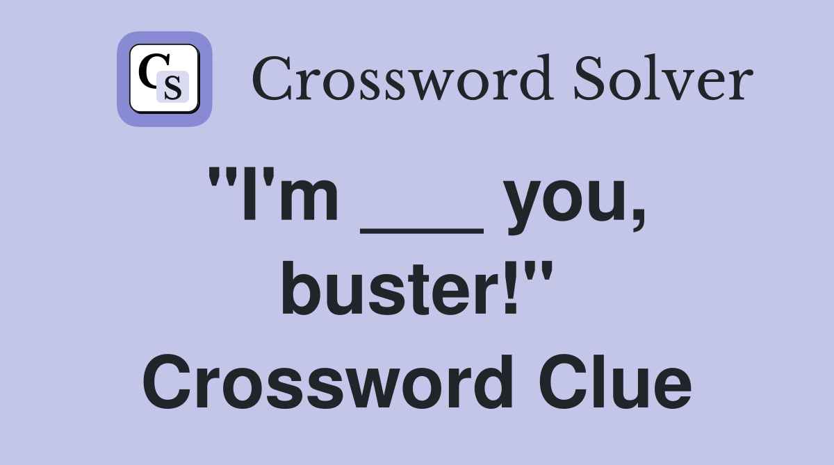 "I'm ___ you, buster!" Crossword Clue