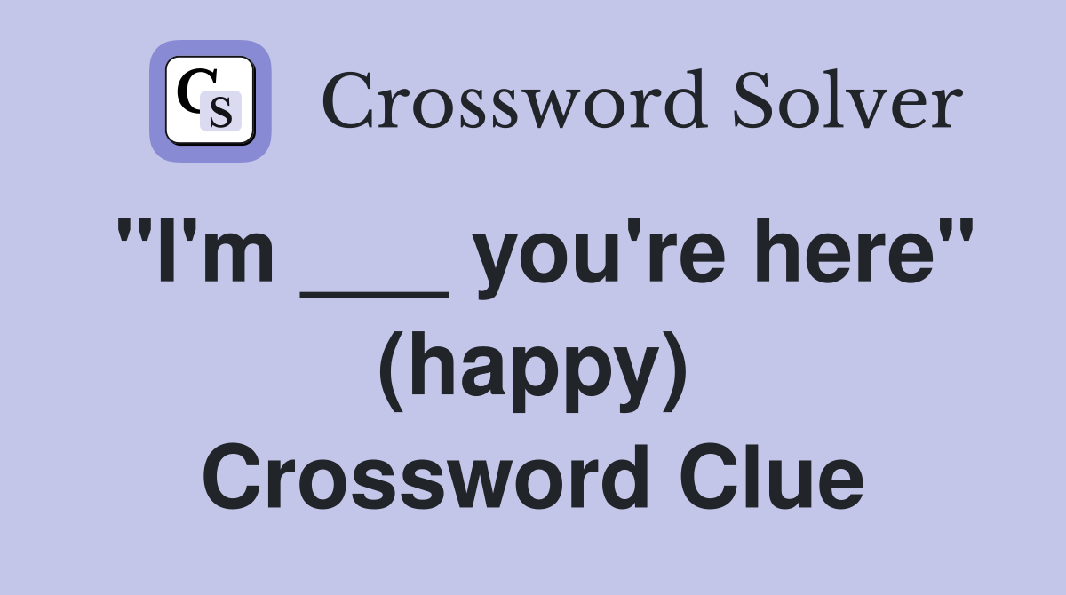 "I'm ___ you're here" (happy) Crossword Clue