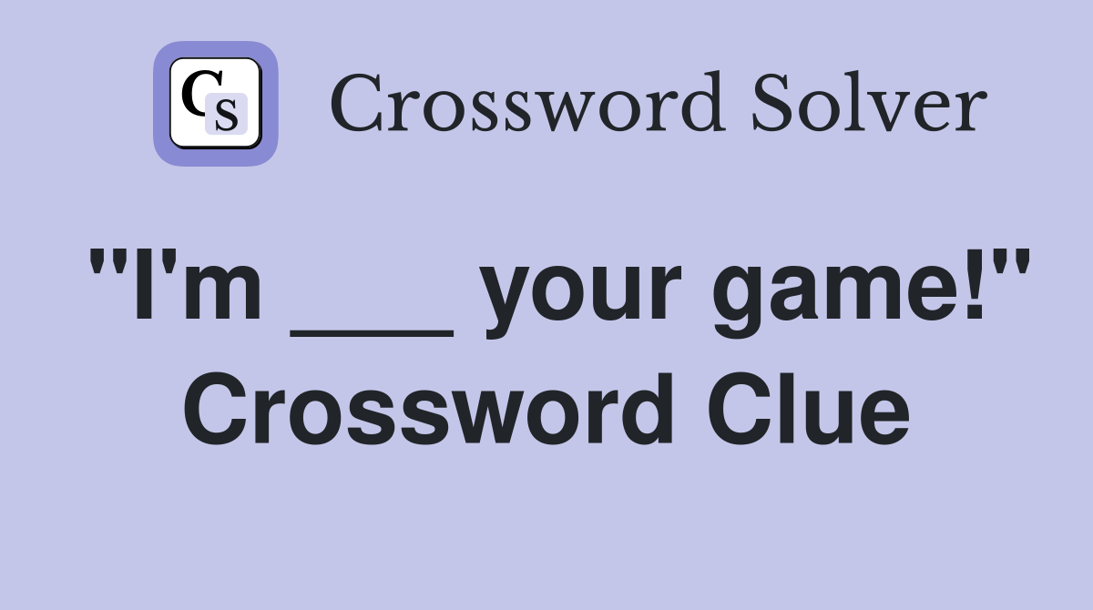 "I'm ___ your game!" Crossword Clue