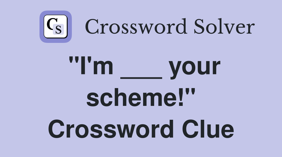 "I'm ___ your scheme!" Crossword Clue