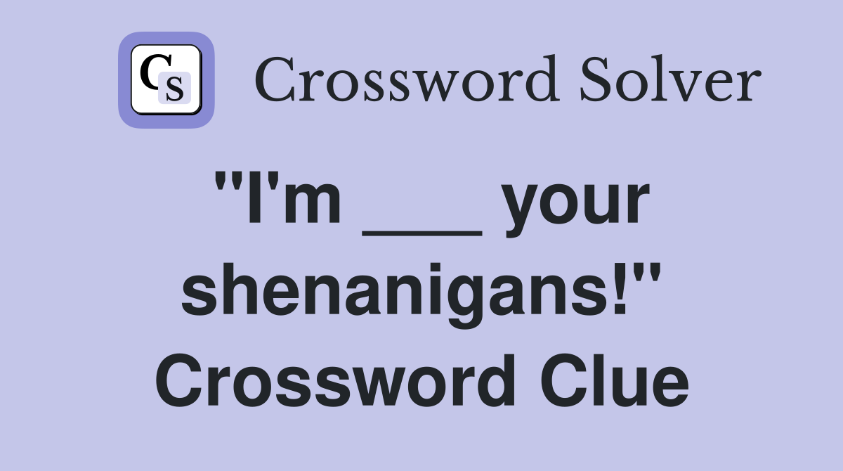 "I'm ___ your shenanigans!" Crossword Clue