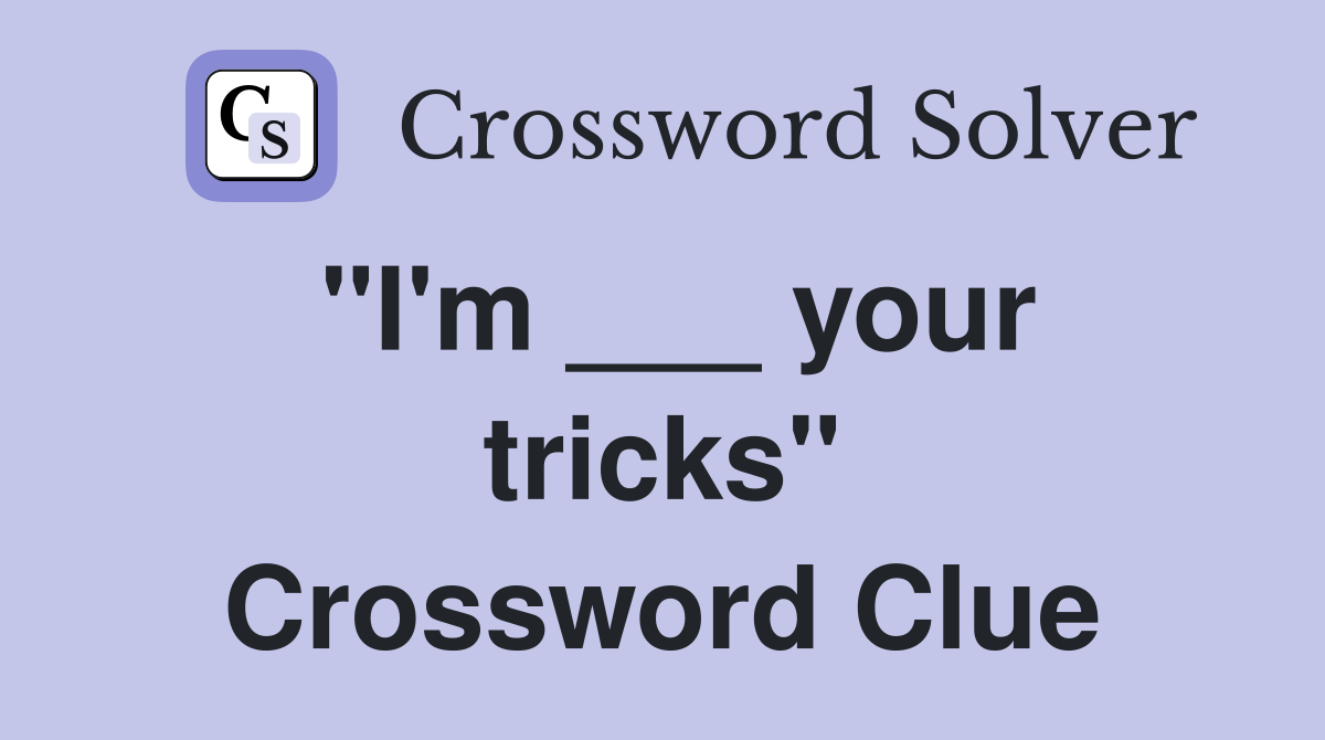 "I'm ___ your tricks" Crossword Clue