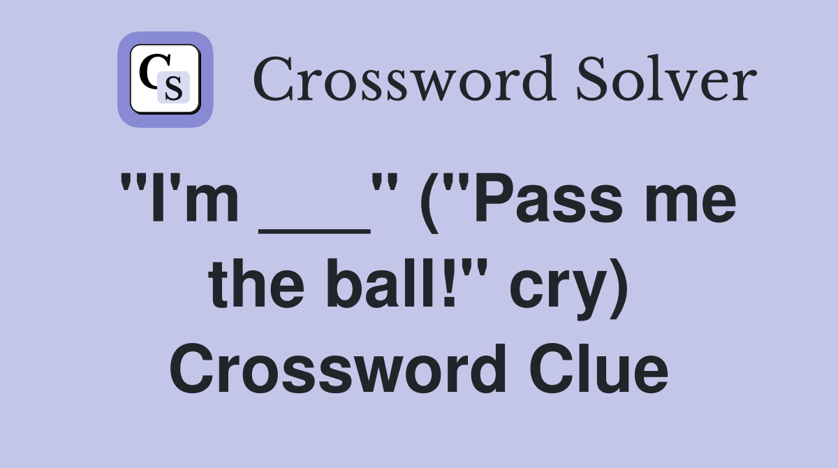 "I'm ___" ("Pass me the ball!" cry) Crossword Clue