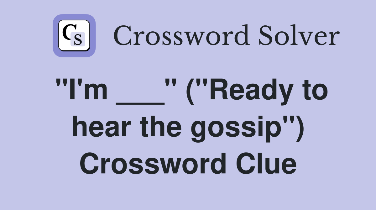 "I'm ___" ("Ready to hear the gossip") Crossword Clue