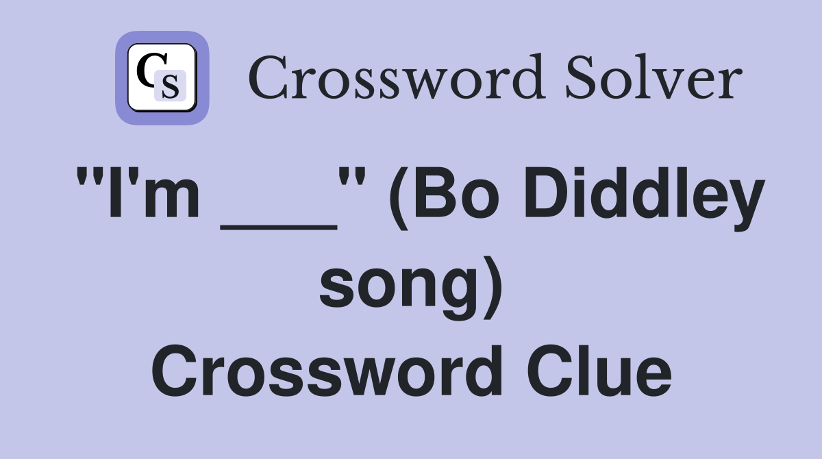 "I'm ___" (Bo Diddley song) Crossword Clue