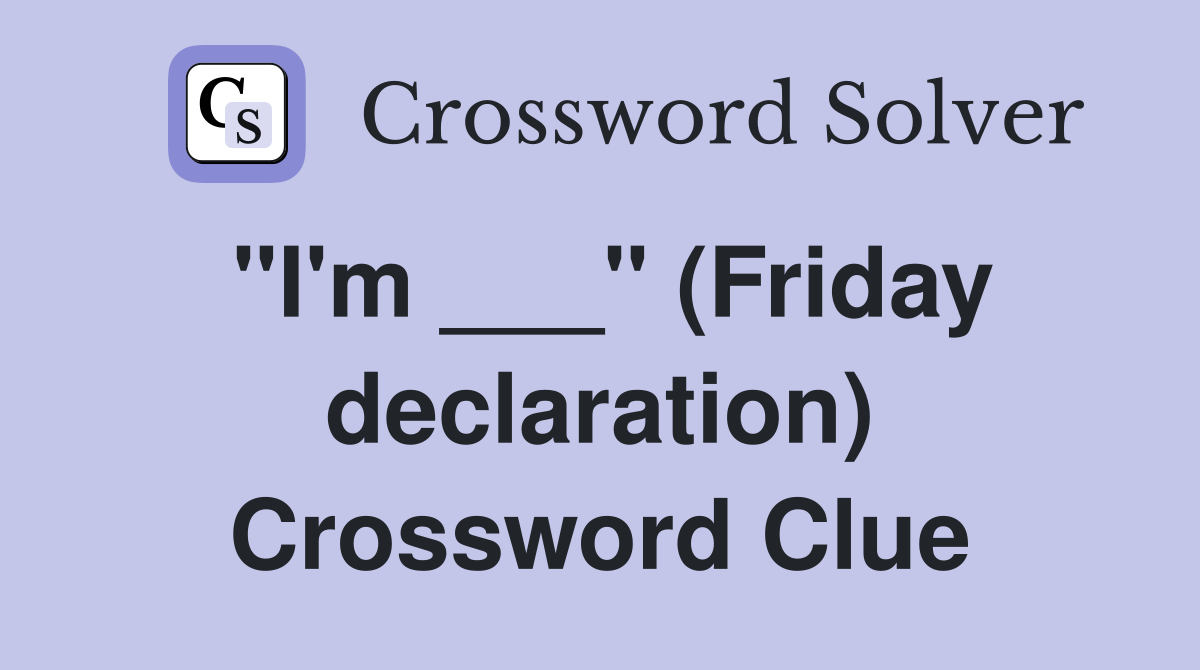 "I'm ___" (Friday declaration) Crossword Clue
