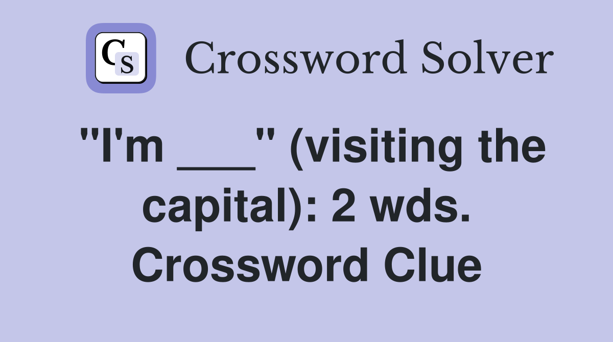 "I'm ___" (visiting the capital): 2 wds. Crossword Clue