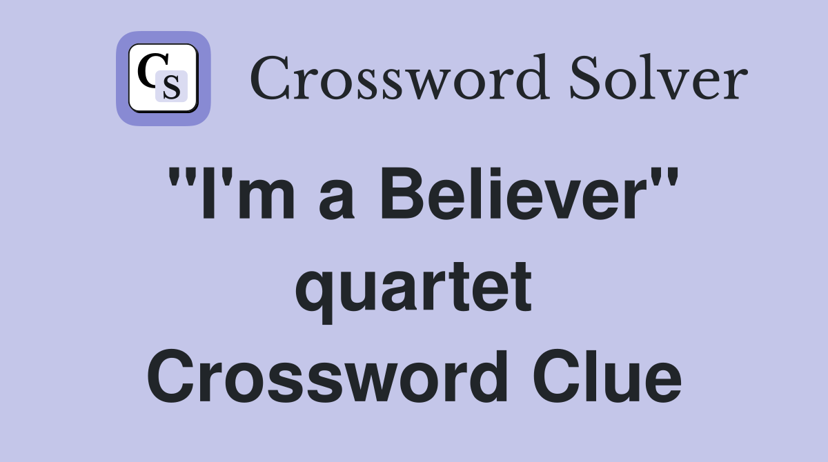 "I'm a Believer" quartet Crossword Clue