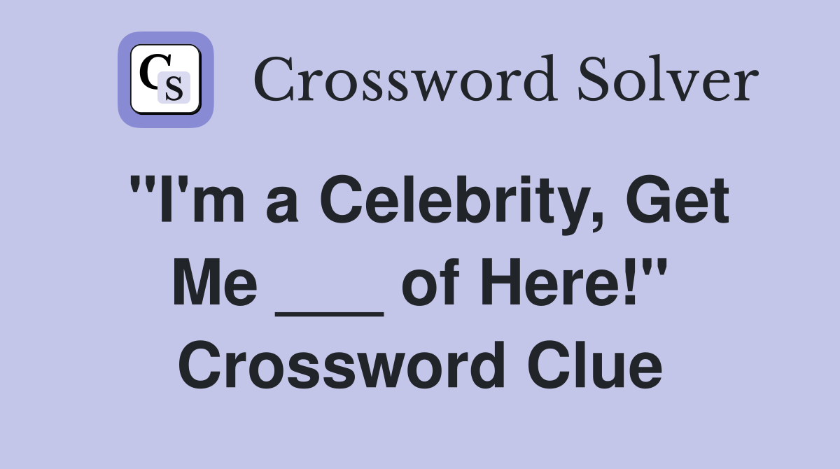 "I'm a Celebrity, Get Me ___ of Here!" Crossword Clue