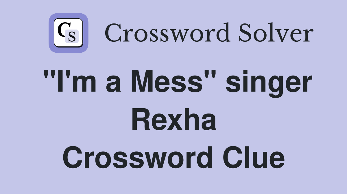 "I'm a Mess" singer Rexha Crossword Clue