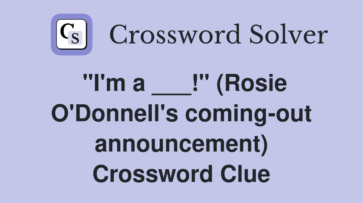 "I'm a ___!" (Rosie O'Donnell's coming-out announcement) Crossword Clue
