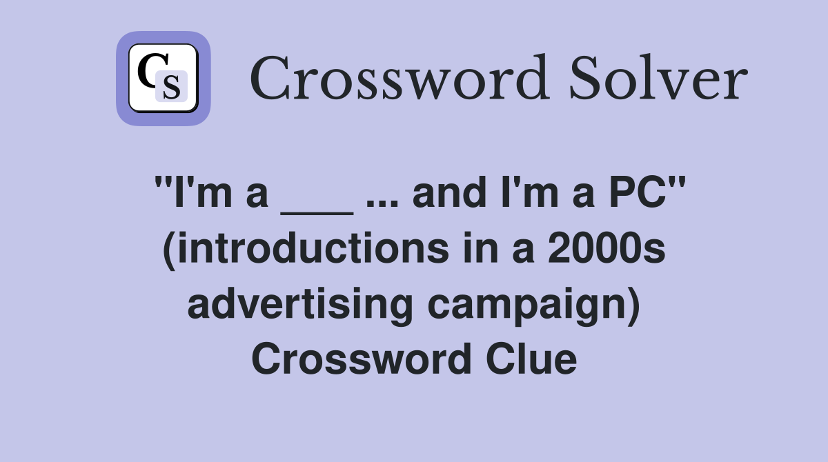 "I'm a ___ ... and I'm a PC" (introductions in a 2000s advertising campaign) Crossword Clue
