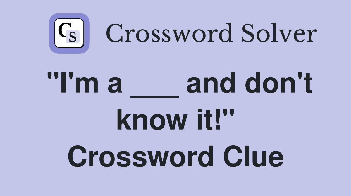 "I'm a ___ and don't know it!" Crossword Clue