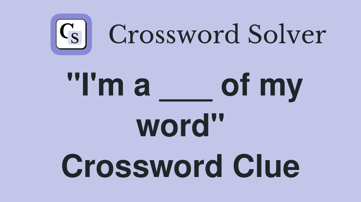 "I'm a ___ of my word" Crossword Clue