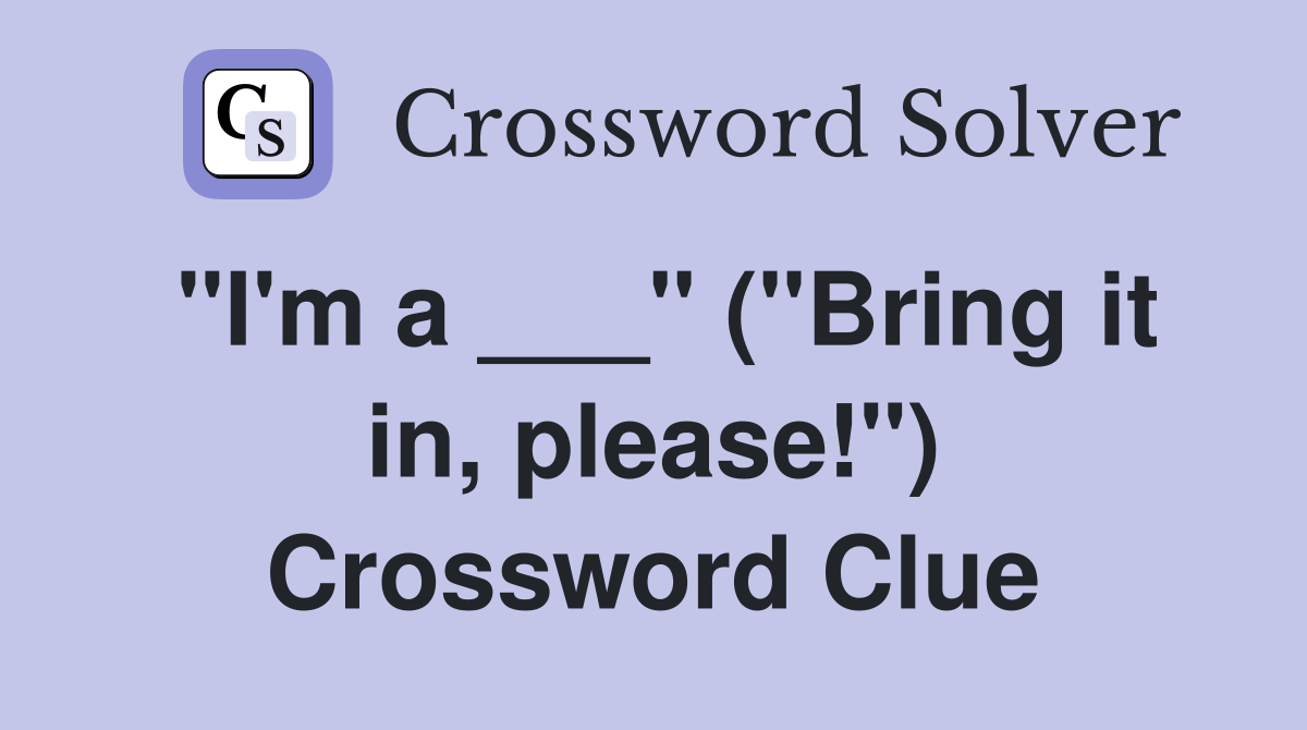 "I'm a ___" ("Bring it in, please!") Crossword Clue
