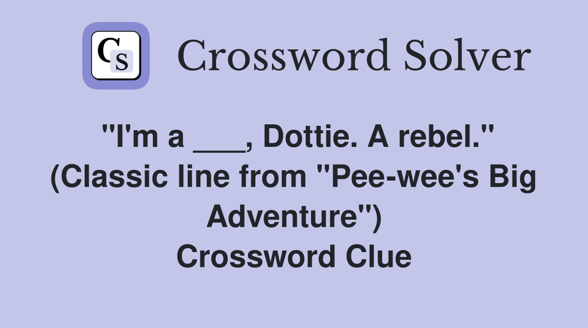 "I'm a ___, Dottie. A rebel." (Classic line from "Pee-wee's Big Adventure") Crossword Clue