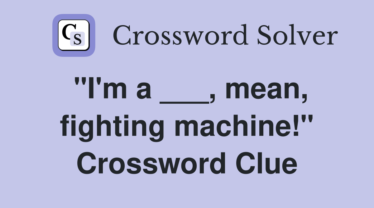 "I'm a ___, mean, fighting machine!" Crossword Clue