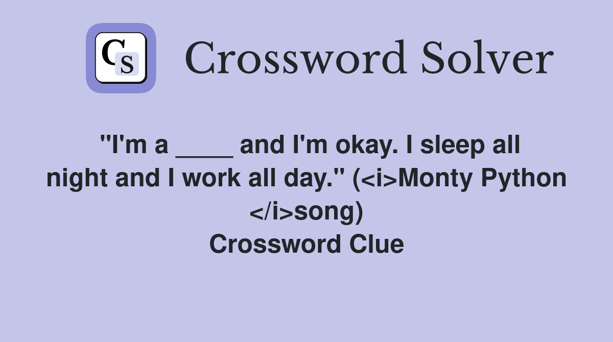 "I'm a ____ and I'm okay. I sleep all night and I work all day." (<i>Monty Python </i>song) Crossword Clue