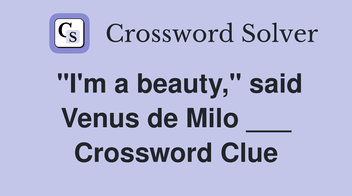 "I'm a beauty," said Venus de Milo ___ Crossword Clue