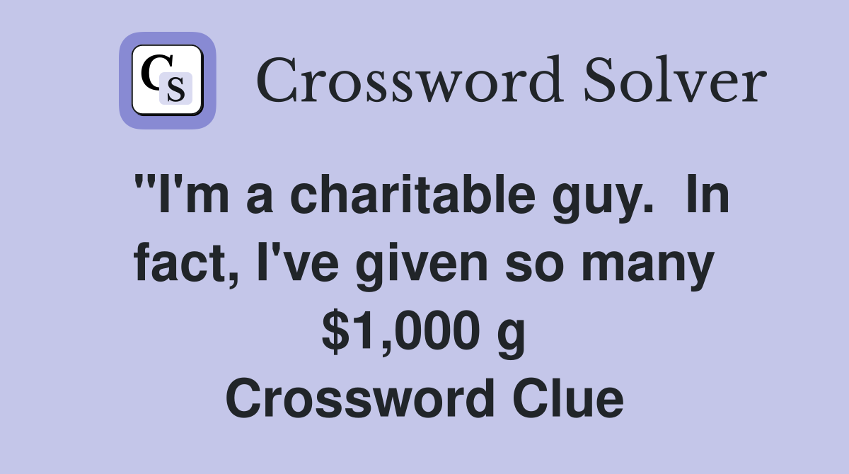 "I'm a charitable guy.  In fact, I've given so many $1,000 g Crossword Clue