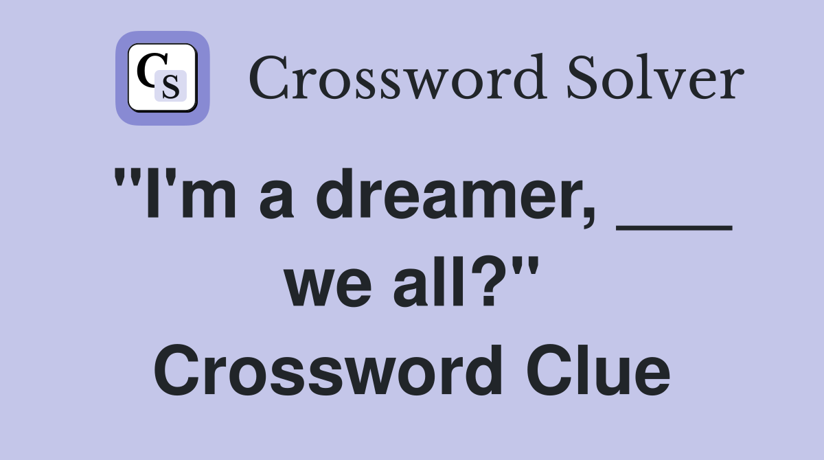 "I'm a dreamer, ___ we all?" Crossword Clue