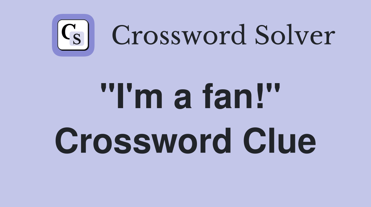 "I'm a fan!" Crossword Clue