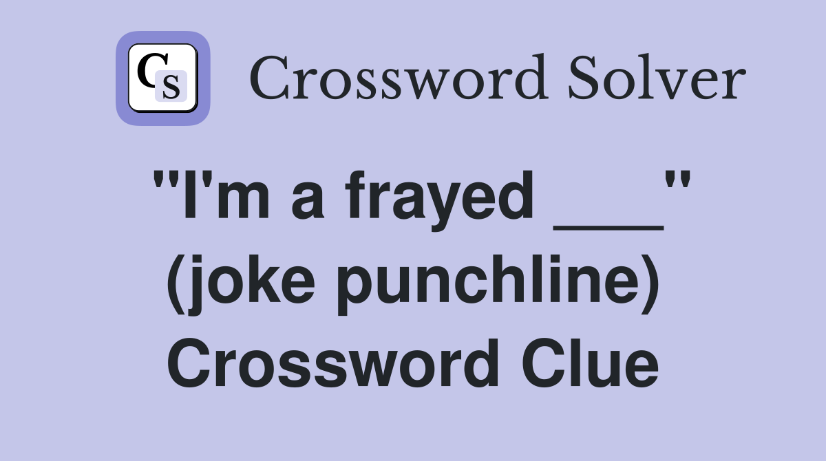 "I'm a frayed ___" (joke punchline) Crossword Clue