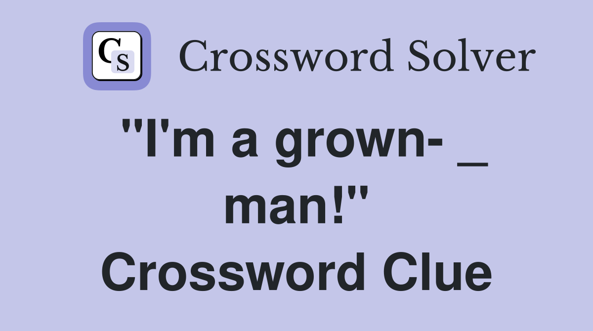 "I'm a grown- _ man!" Crossword Clue