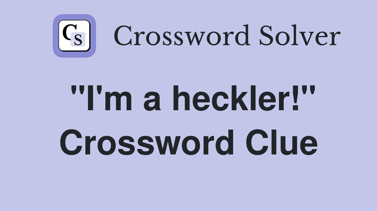 "I'm a heckler!" Crossword Clue