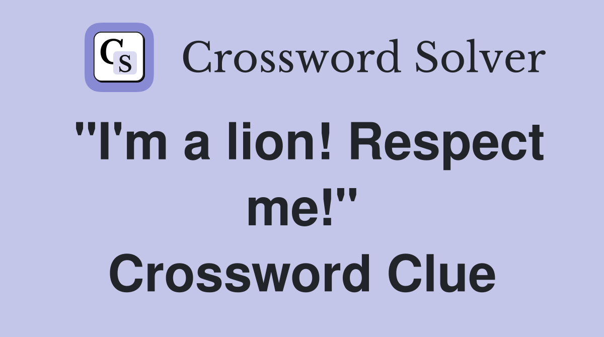 "I'm a lion! Respect me!" Crossword Clue