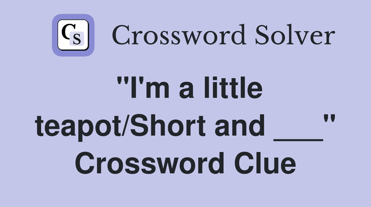 "I'm a little teapot/Short and ___" Crossword Clue