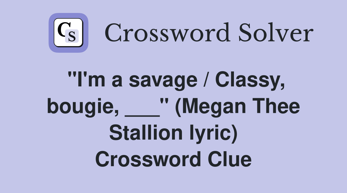 "I'm a savage / Classy, bougie, ___" (Megan Thee Stallion lyric) Crossword Clue