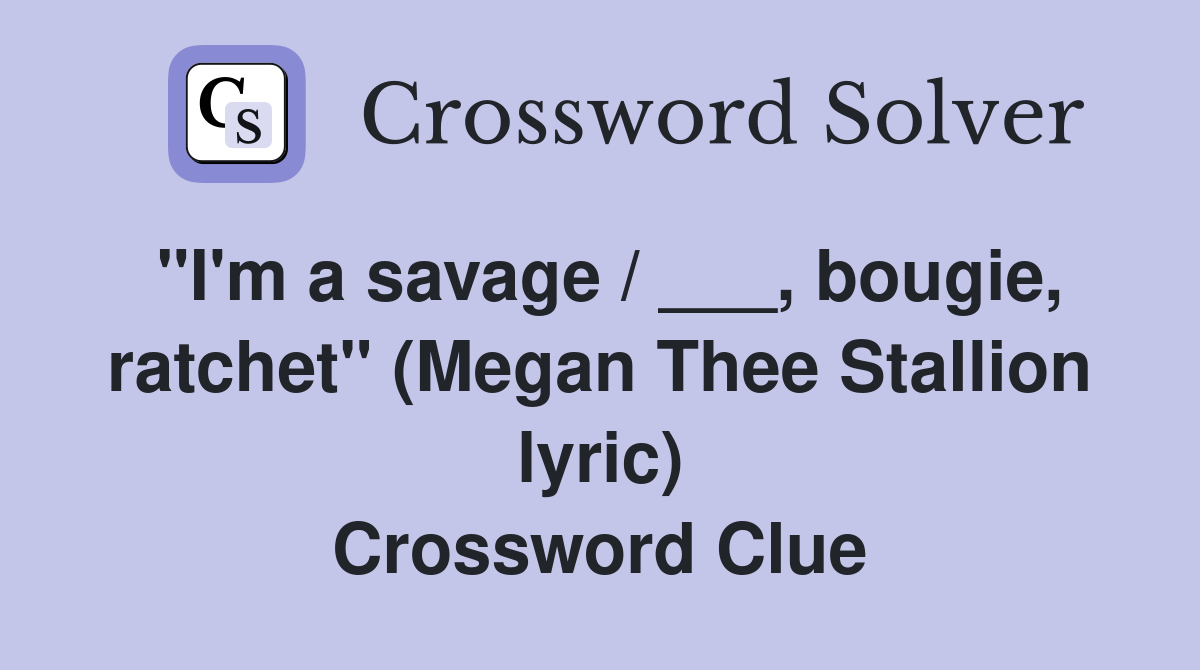 "I'm a savage / ___, bougie, ratchet" (Megan Thee Stallion lyric) Crossword Clue