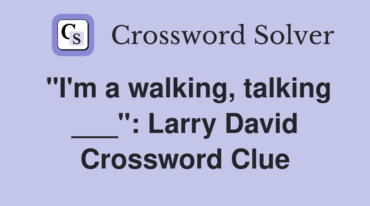 "I'm a walking, talking ___": Larry David Crossword Clue