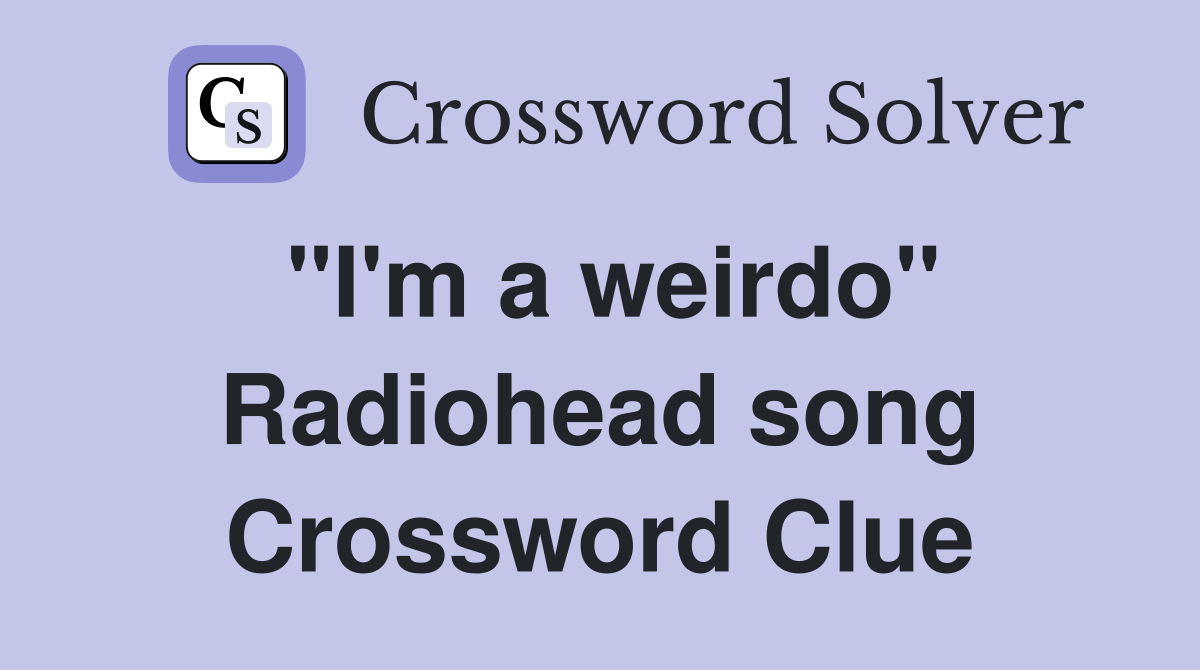 "I'm a weirdo" Radiohead song Crossword Clue