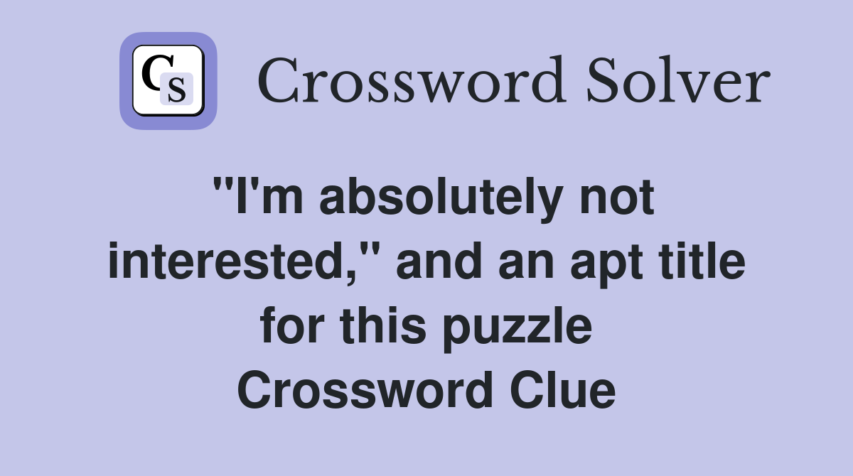 "I'm absolutely not interested," and an apt title for this puzzle Crossword Clue