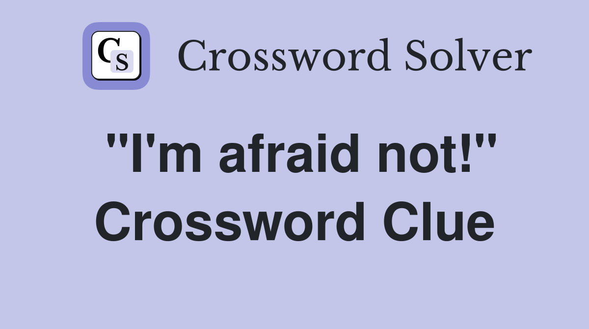 "I'm afraid not!" Crossword Clue