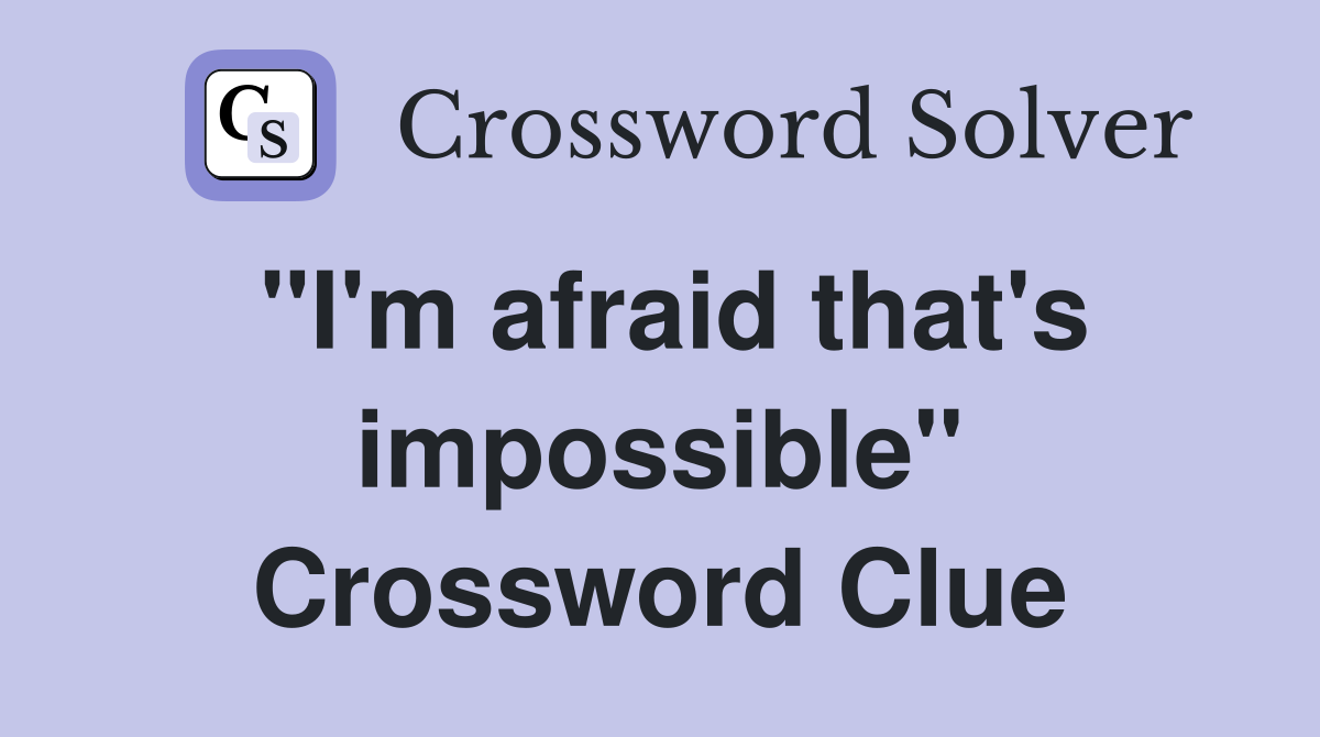 "I'm afraid that's impossible" Crossword Clue
