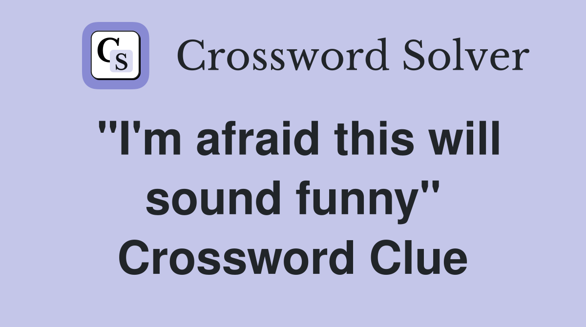 "I'm afraid this will sound funny" Crossword Clue