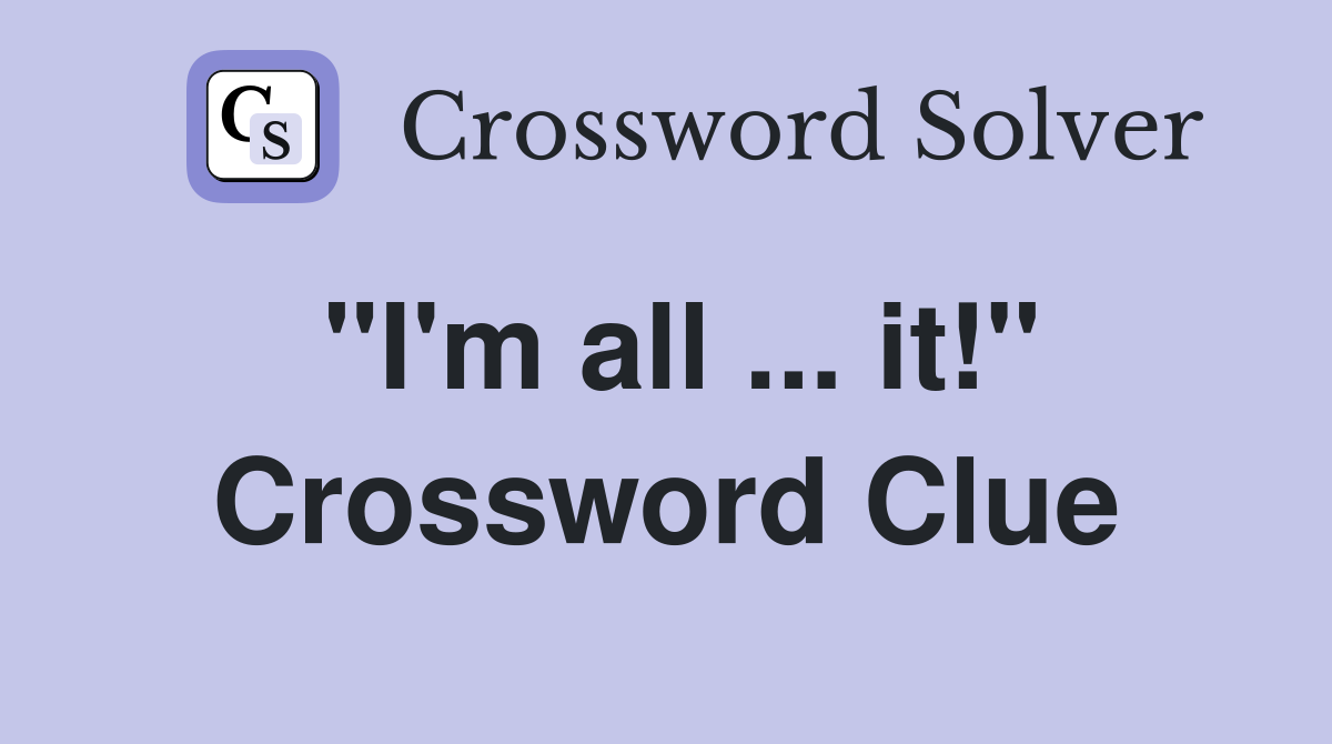 "I'm all ... it!" Crossword Clue