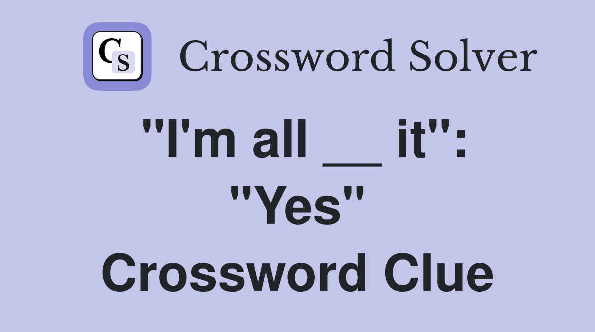 "I'm all __ it": "Yes" Crossword Clue
