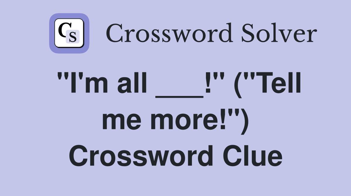 "I'm all ___!" ("Tell me more!") Crossword Clue