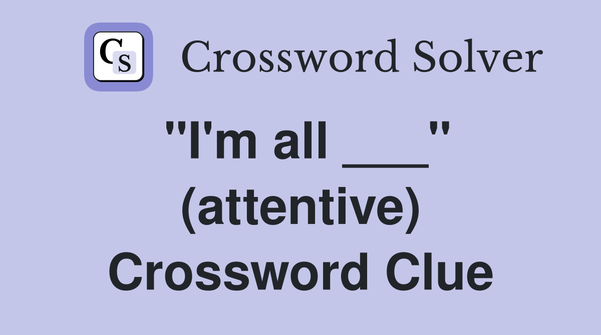 "I'm all ___" (attentive) Crossword Clue