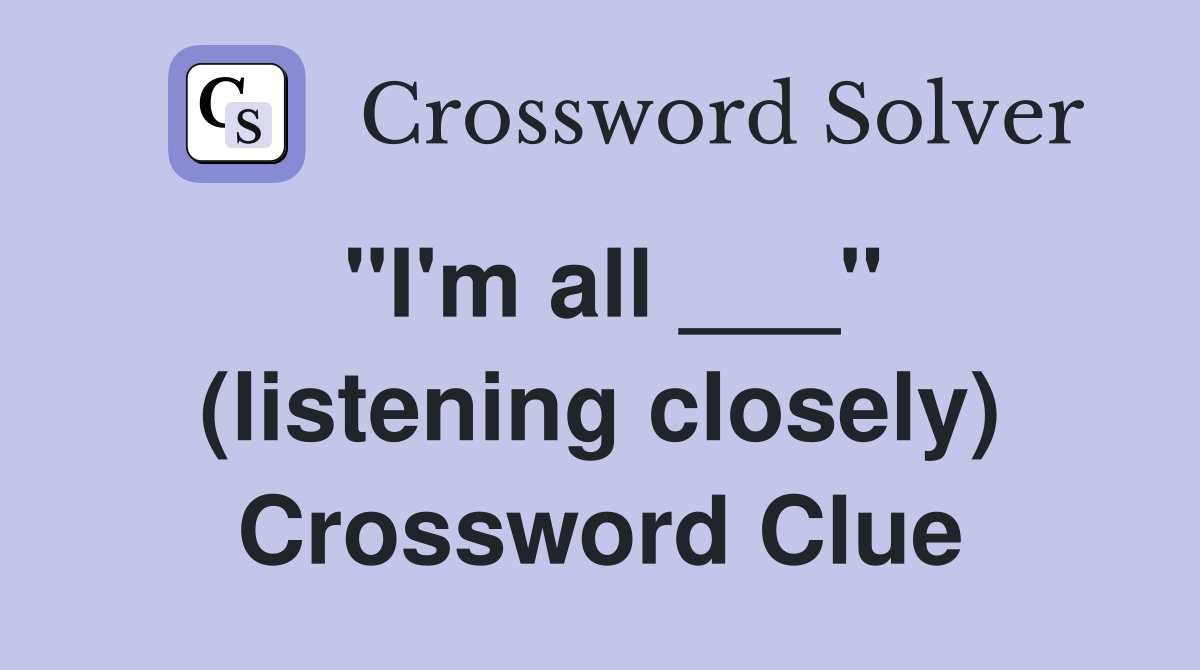 "I'm all ___" (listening closely) Crossword Clue