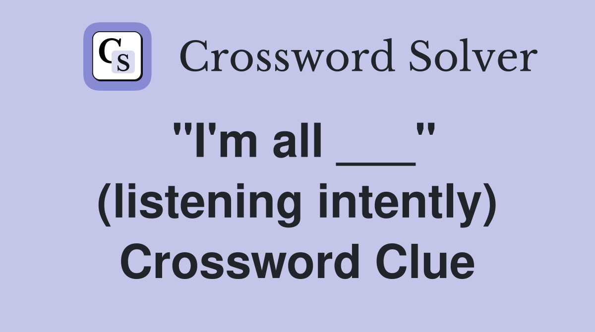 "I'm all ___" (listening intently) Crossword Clue