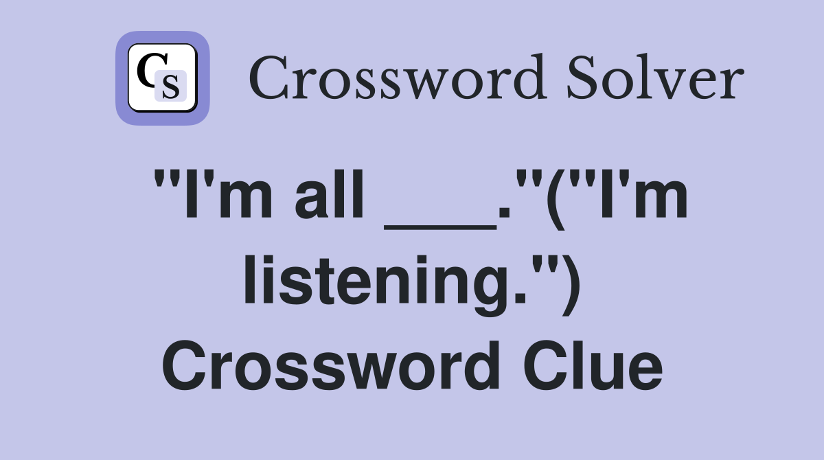 "I'm all ___."("I'm listening.") Crossword Clue