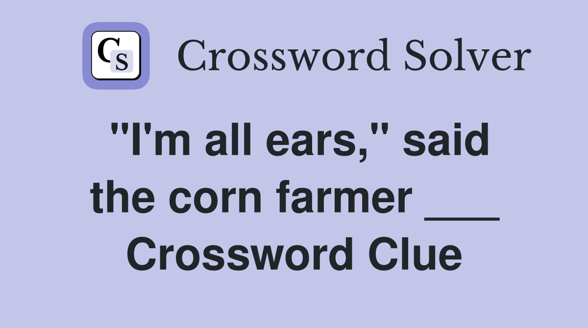 "I'm all ears," said the corn farmer ___ Crossword Clue
