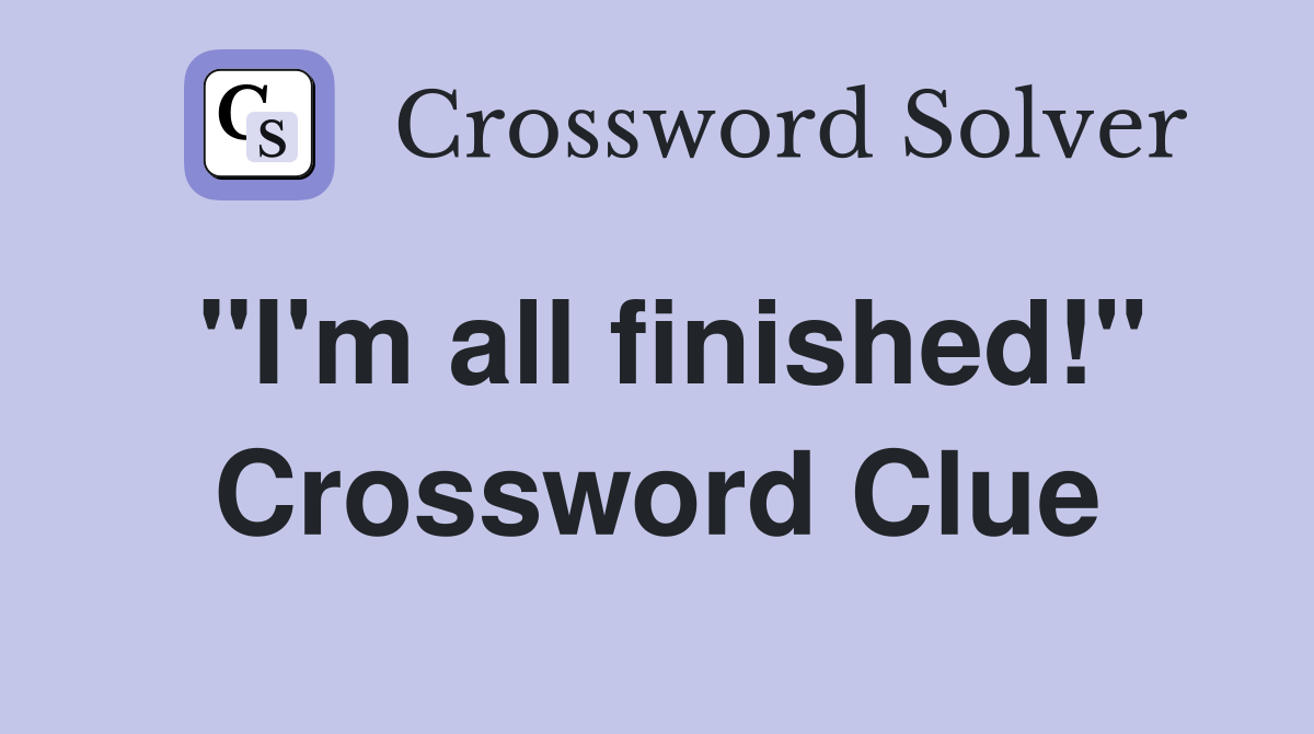 "I'm all finished!" Crossword Clue